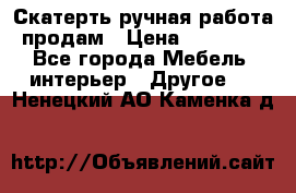 Скатерть ручная работа продам › Цена ­ 10 000 - Все города Мебель, интерьер » Другое   . Ненецкий АО,Каменка д.